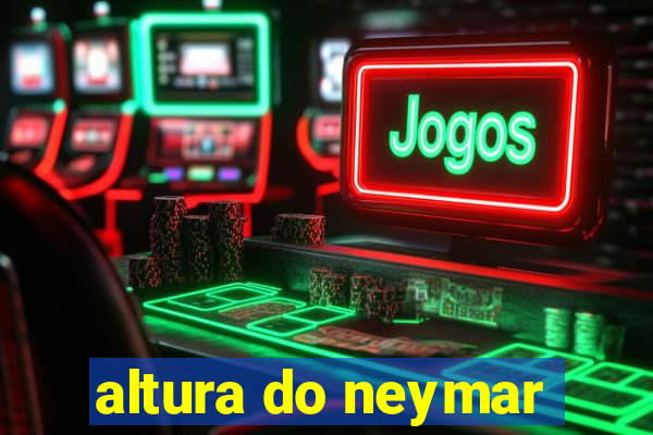 altura do neymar